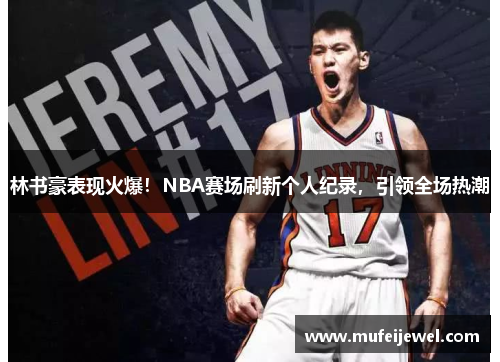 林书豪表现火爆！NBA赛场刷新个人纪录，引领全场热潮